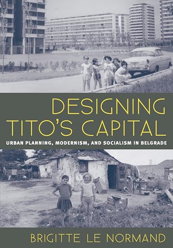 Designing Tito's Capital: Urban Planning, Modernism, and Socialism in Belgrade (Culture, Politics, and the Built Environment)